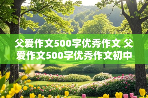 父爱作文500字优秀作文 父爱作文500字优秀作文初中