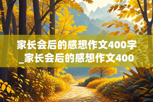 家长会后的感想作文400字_家长会后的感想作文400字五年级上册