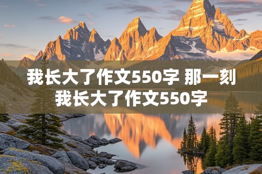 我长大了作文550字 那一刻我长大了作文550字