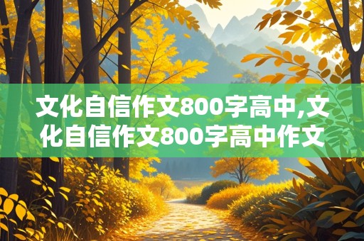 文化自信作文800字高中,文化自信作文800字高中作文