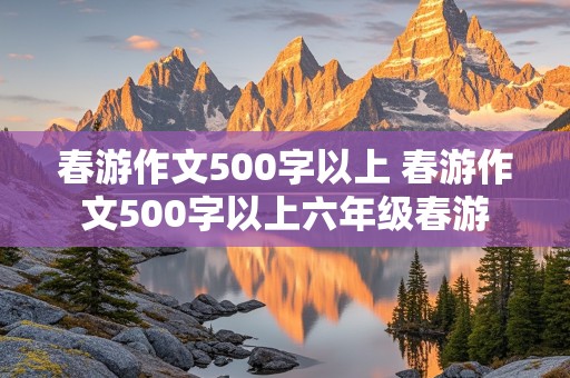 春游作文500字以上 春游作文500字以上六年级春游