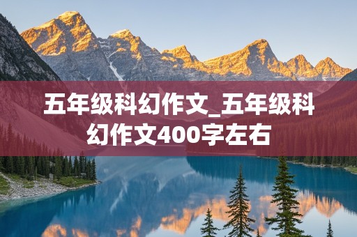 五年级科幻作文_五年级科幻作文400字左右