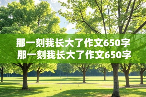 那一刻我长大了作文650字 那一刻我长大了作文650字初中