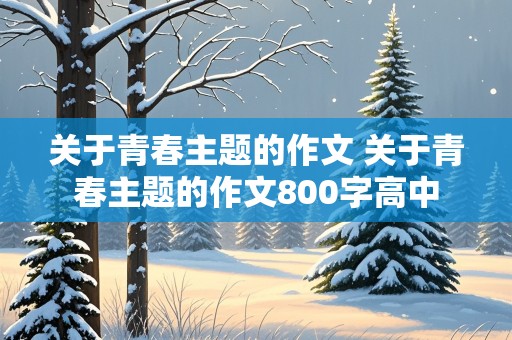 关于青春主题的作文 关于青春主题的作文800字高中