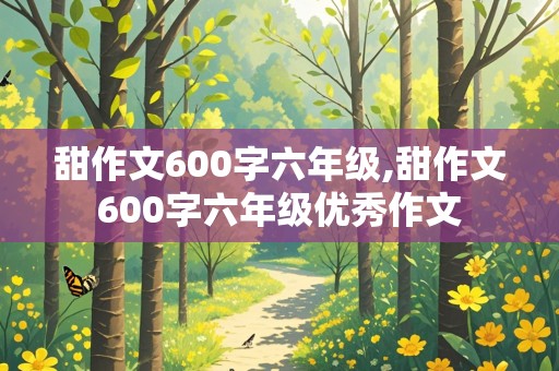 甜作文600字六年级,甜作文600字六年级优秀作文