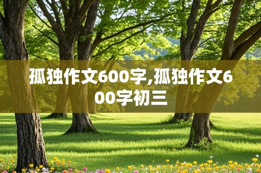 孤独作文600字,孤独作文600字初三