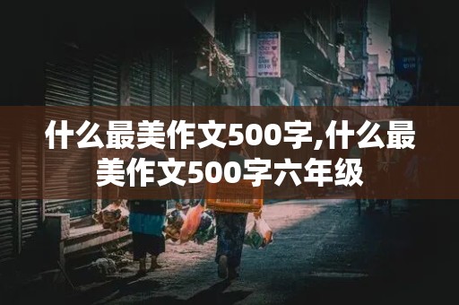 什么最美作文500字,什么最美作文500字六年级