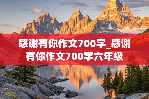 感谢有你作文700字_感谢有你作文700字六年级