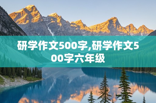 研学作文500字,研学作文500字六年级