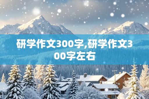 研学作文300字,研学作文300字左右