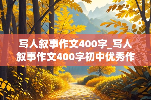 写人叙事作文400字_写人叙事作文400字初中优秀作文