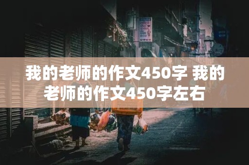 我的老师的作文450字 我的老师的作文450字左右