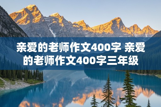 亲爱的老师作文400字 亲爱的老师作文400字三年级