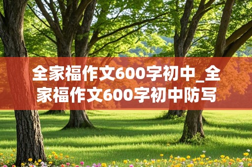 全家福作文600字初中_全家福作文600字初中防写