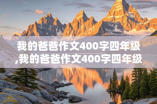 我的爸爸作文400字四年级,我的爸爸作文400字四年级上册