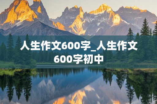 人生作文600字_人生作文600字初中