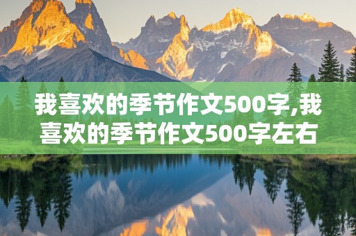 我喜欢的季节作文500字,我喜欢的季节作文500字左右