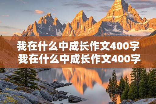 我在什么中成长作文400字 我在什么中成长作文400字左右