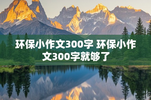 环保小作文300字 环保小作文300字就够了