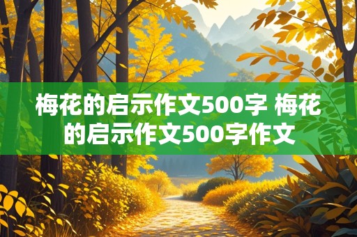 梅花的启示作文500字 梅花的启示作文500字作文