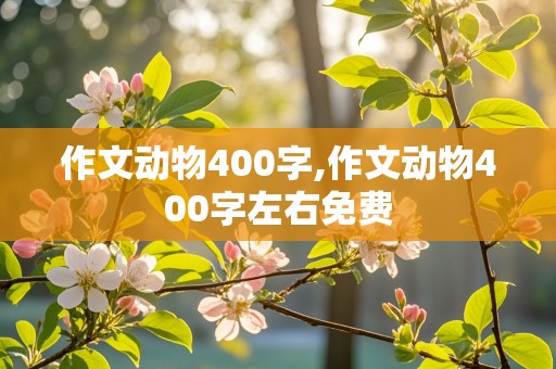 作文动物400字,作文动物400字左右免费