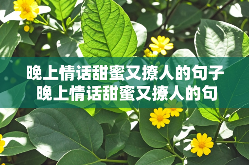 晚上情话甜蜜又撩人的句子 晚上情话甜蜜又撩人的句子简短