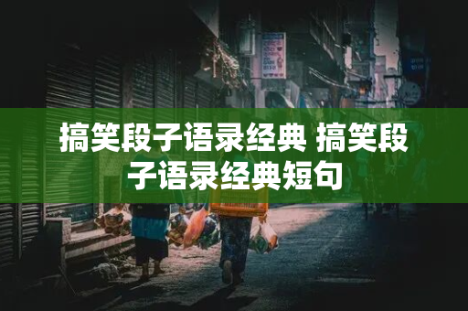 搞笑段子语录经典 搞笑段子语录经典短句