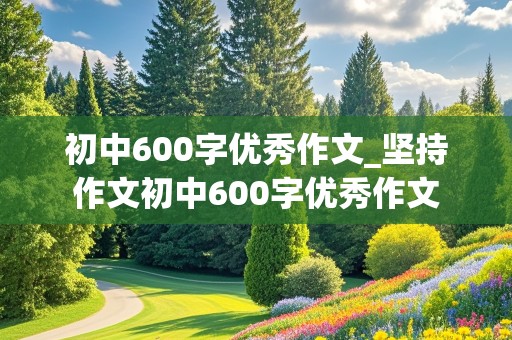 初中600字优秀作文_坚持作文初中600字优秀作文