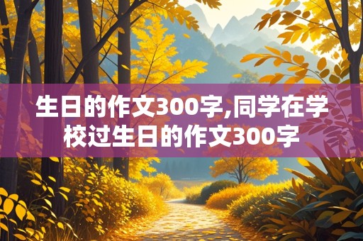 生日的作文300字,同学在学校过生日的作文300字