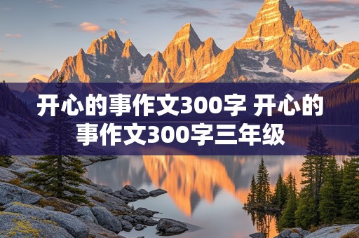 开心的事作文300字 开心的事作文300字三年级