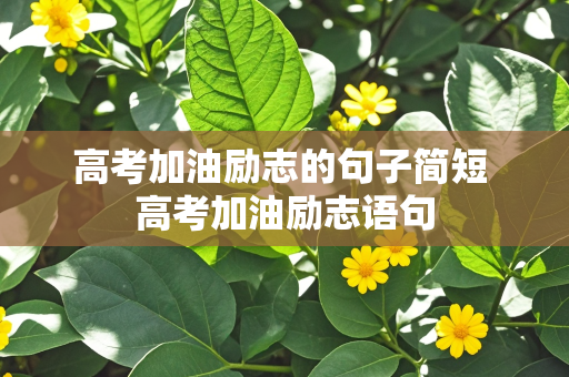 高考加油励志的句子简短 高考加油励志语句