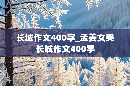 长城作文400字_孟姜女哭长城作文400字