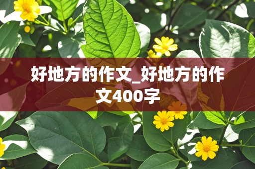 好地方的作文_好地方的作文400字