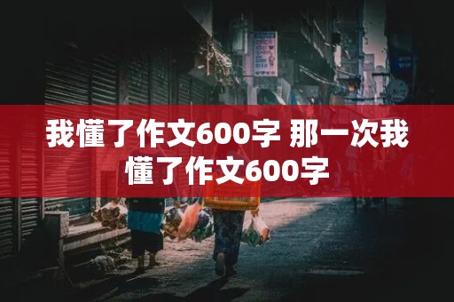 我懂了作文600字 那一次我懂了作文600字