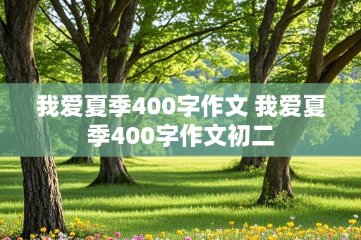 我爱夏季400字作文 我爱夏季400字作文初二