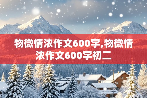 物微情浓作文600字,物微情浓作文600字初二