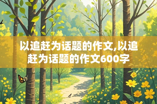 以追赶为话题的作文,以追赶为话题的作文600字