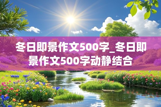 冬日即景作文500字_冬日即景作文500字动静结合