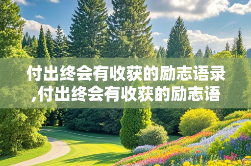 付出终会有收获的励志语录,付出终会有收获的励志语录儿童版