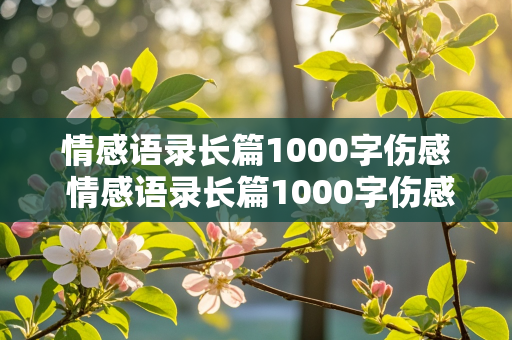 情感语录长篇1000字伤感 情感语录长篇1000字伤感短句