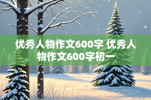 优秀人物作文600字 优秀人物作文600字初一