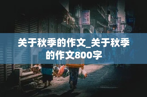 关于秋季的作文_关于秋季的作文800字