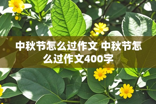 中秋节怎么过作文 中秋节怎么过作文400字