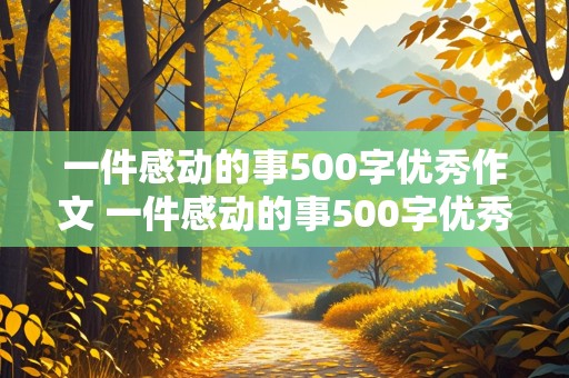 一件感动的事500字优秀作文 一件感动的事500字优秀作文免费