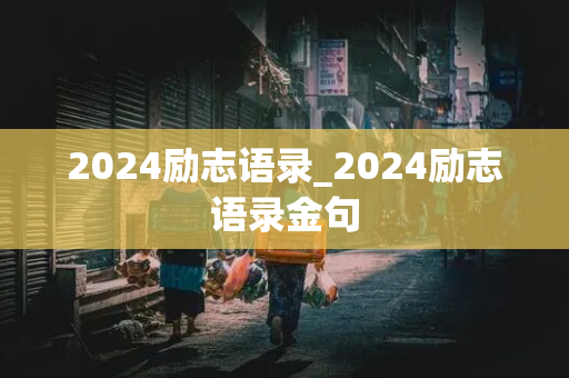 2024励志语录_2024励志语录金句