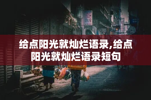 给点阳光就灿烂语录,给点阳光就灿烂语录短句