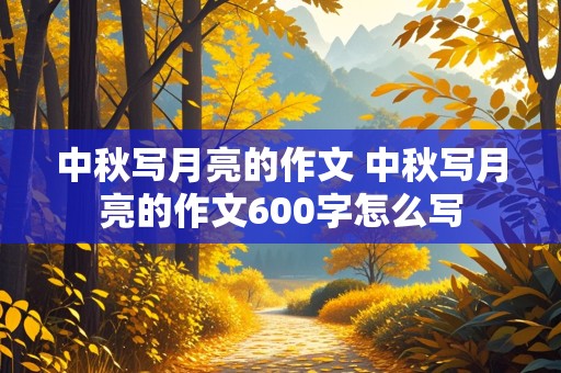 中秋写月亮的作文 中秋写月亮的作文600字怎么写