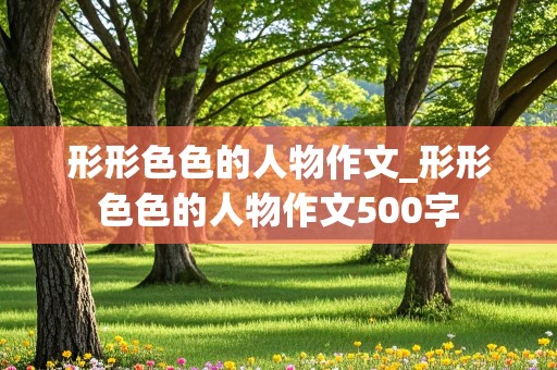 形形色色的人物作文_形形色色的人物作文500字