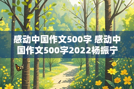 感动中国作文500字 感动中国作文500字2022杨振宁