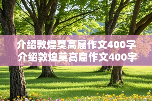 介绍敦煌莫高窟作文400字 介绍敦煌莫高窟作文400字故事